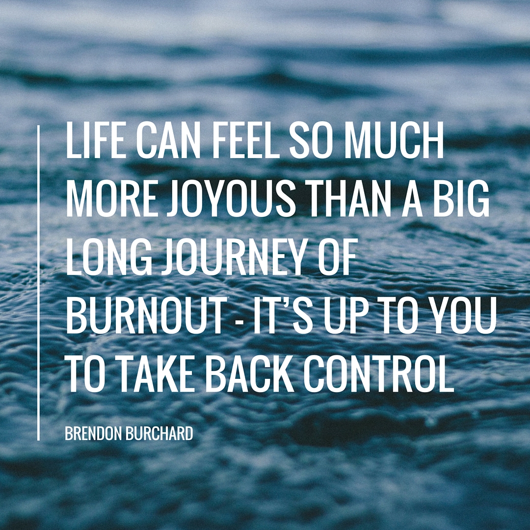 Life can feel so much more joyous than a big long journey of burnout but it’s up to you to take back control