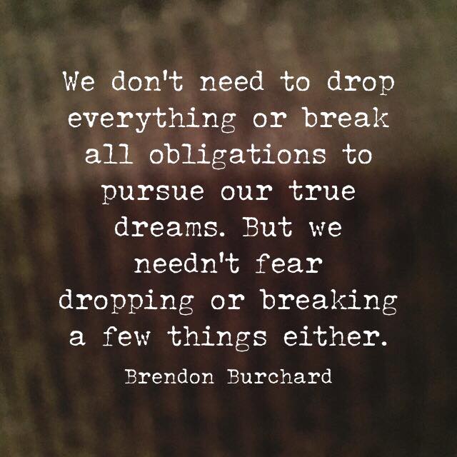 We don't need to drop everything or break all obligations to pursue our true dream