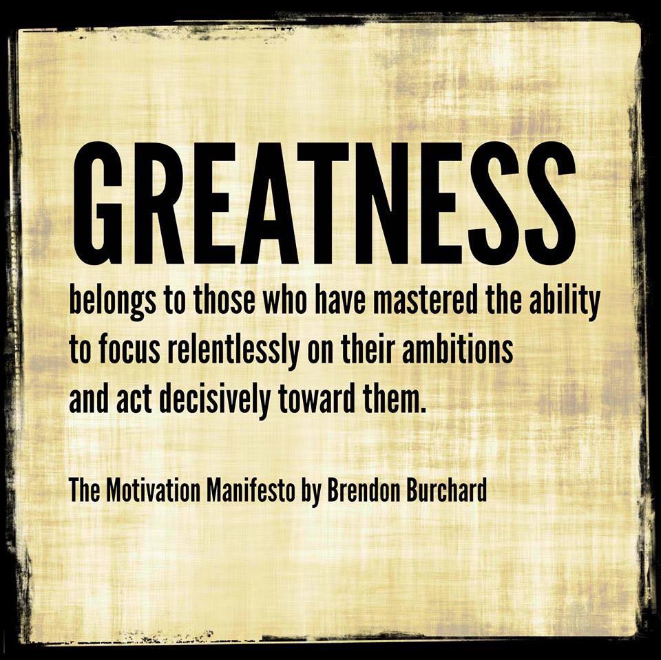 Greatness belongs to those who have mastered the ability to focus relentlessly, Brendon Burchard, Motivation Manifesto