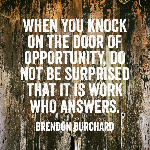 When you knock on the door of opportunity, do not be surprised that it is work who answers., Brendon Burchard, Motivation Manifesto