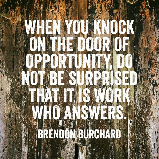 When you knock on the door of opportunity, do not be surprised that it is work who answers., Brendon Burchard, Motivation Manifesto